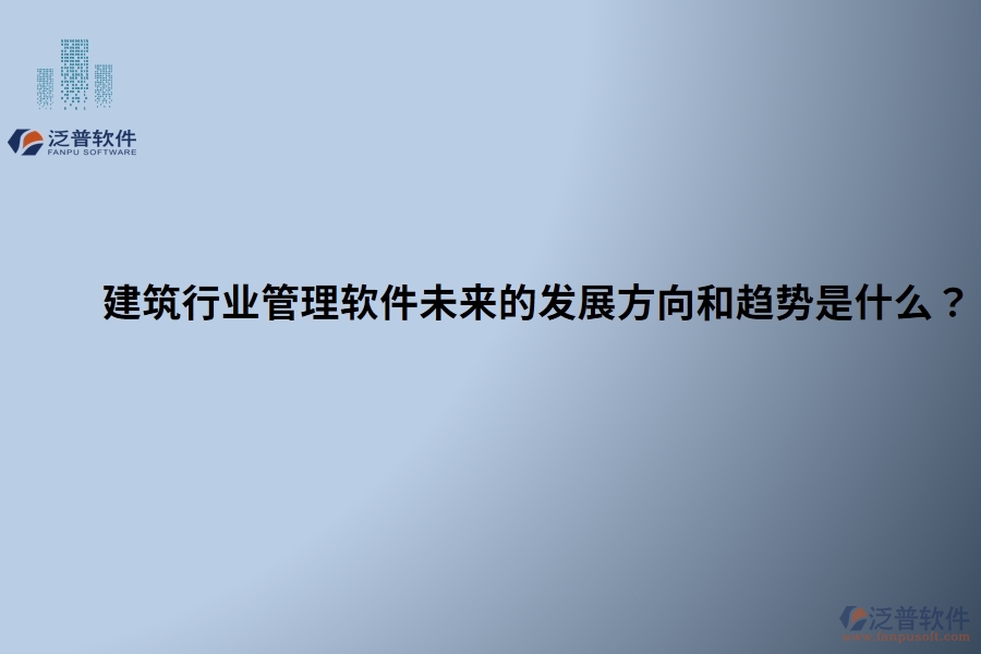建筑行業(yè)管理軟件未來的發(fā)展方向和趨勢是什么？