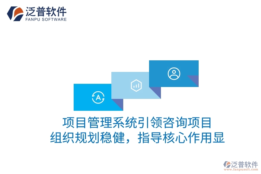 項(xiàng)目管理系統(tǒng)引領(lǐng)咨詢項(xiàng)目：組織規(guī)劃穩(wěn)健，指導(dǎo)核心作用顯
