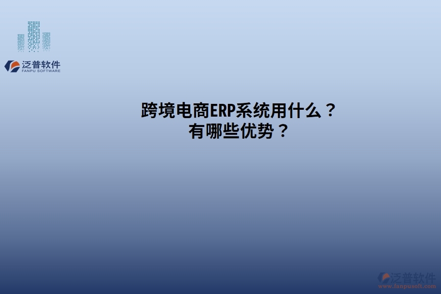跨境電商ERP系統(tǒng)用什么？有哪些優(yōu)勢？