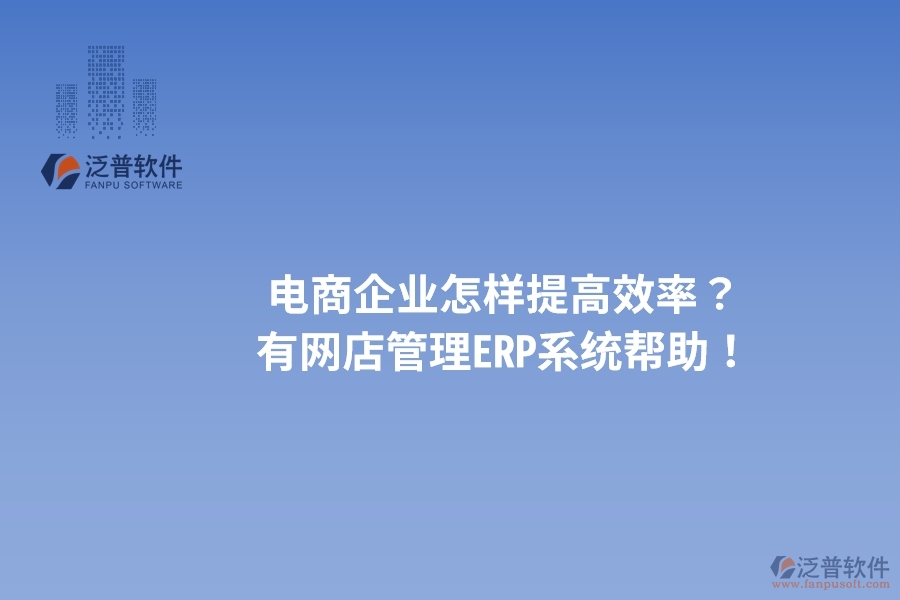 電商企業(yè)怎樣提高效率？有網(wǎng)店管理ERP系統(tǒng)幫助！