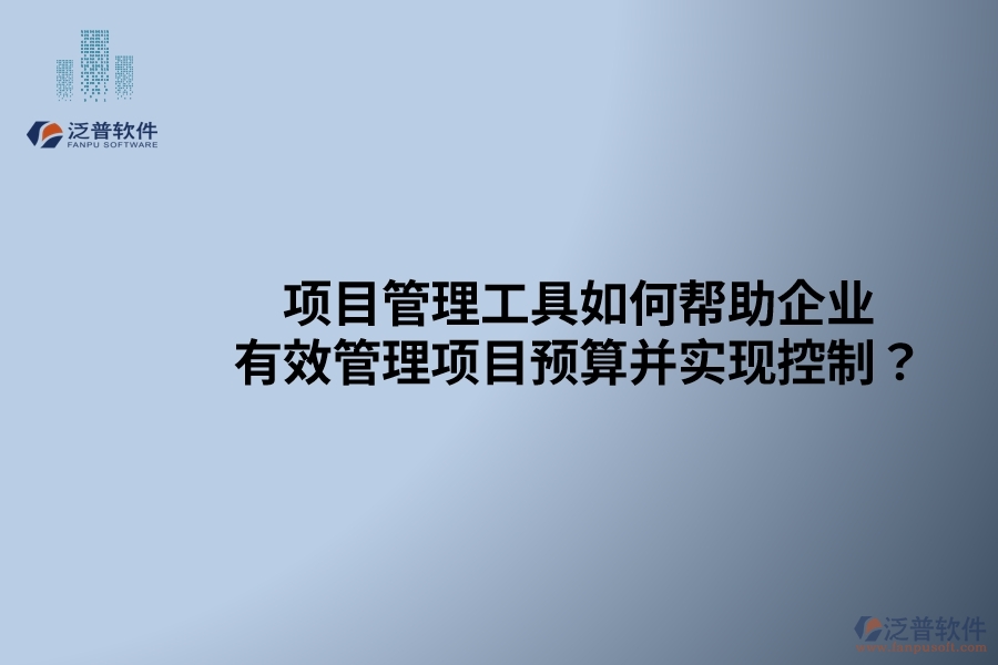 項(xiàng)目管理工具如何幫助企業(yè)有效管理項(xiàng)目預(yù)算并實(shí)現(xiàn)控制？