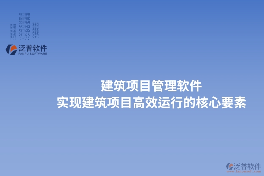 建筑項(xiàng)目管理軟件：實(shí)現(xiàn)建筑項(xiàng)目高效運(yùn)行的核心要素。