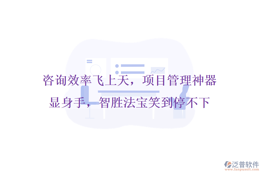 咨詢效率飛上天，項(xiàng)目管理神器顯身手，智勝法寶笑到停不下