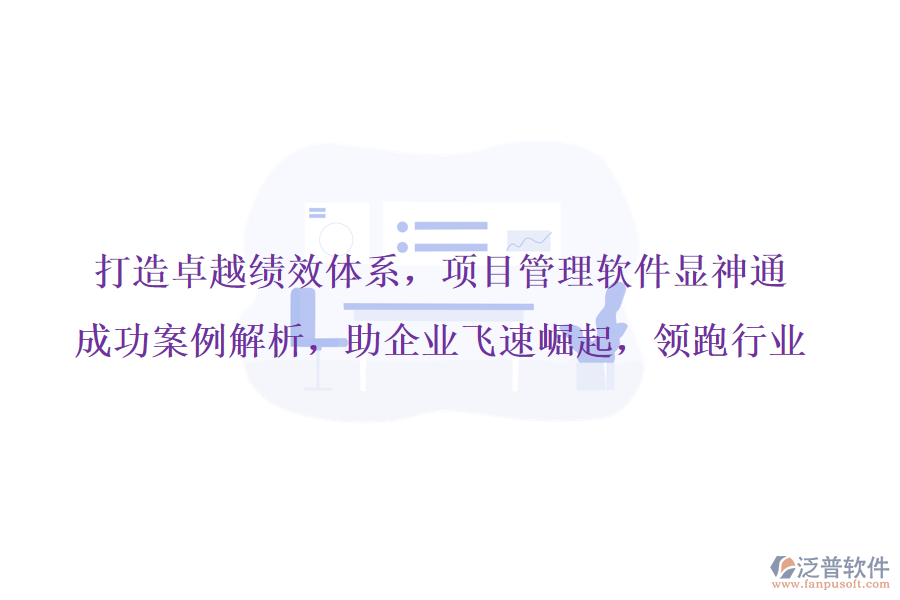打造卓越績效體系，項(xiàng)目管理軟件顯神通，成功案例解析，助企業(yè)飛速崛起，領(lǐng)跑行業(yè)