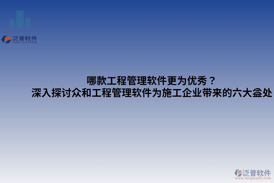 哪款工程管理軟件更為優(yōu)秀？——深入探討眾和工程管理軟件為施工企業(yè)帶來的六大益處