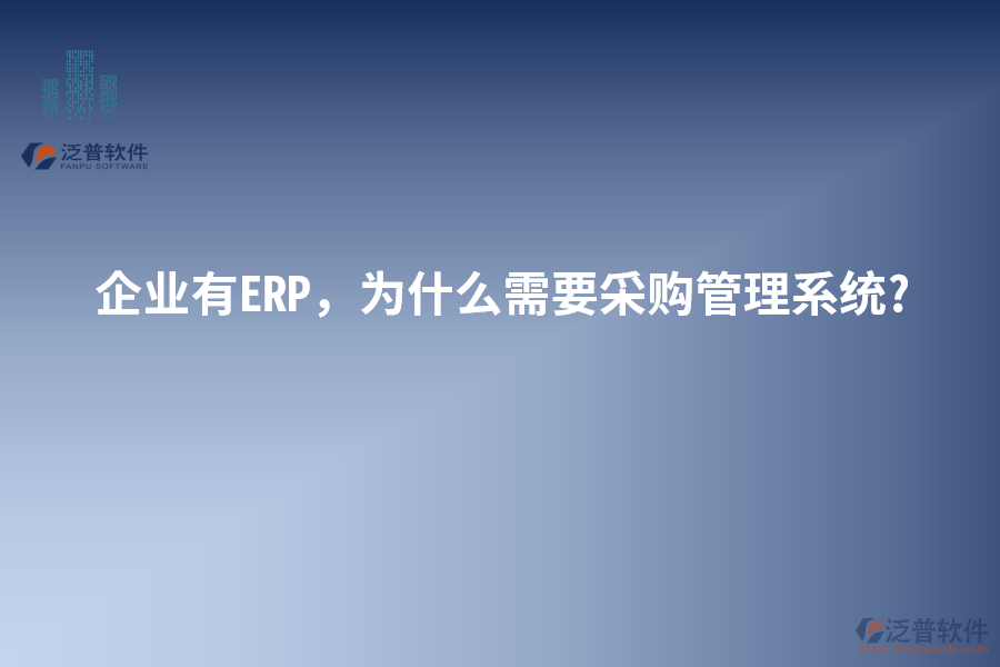 企業(yè)有ERP，為什么需要采購管理系統(tǒng)?