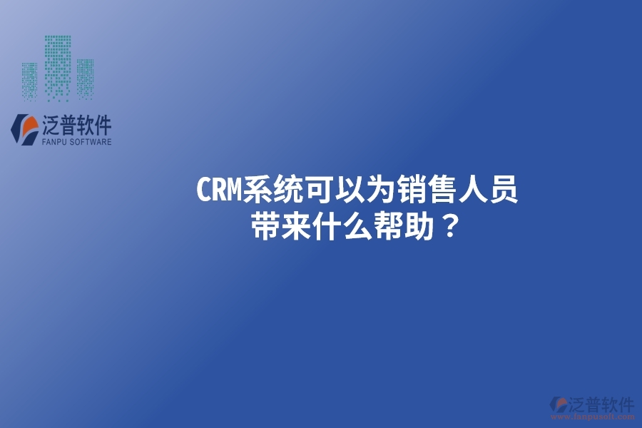 CRM系統(tǒng)可以為銷售人員帶來什么幫助？以下要點(diǎn)別忽視
