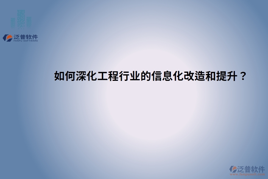 如何深化工程行業(yè)的信息化改造和提升？