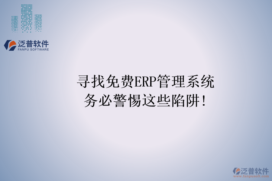 尋找免費(fèi)ERP管理系統(tǒng)，務(wù)必警惕這些陷阱!