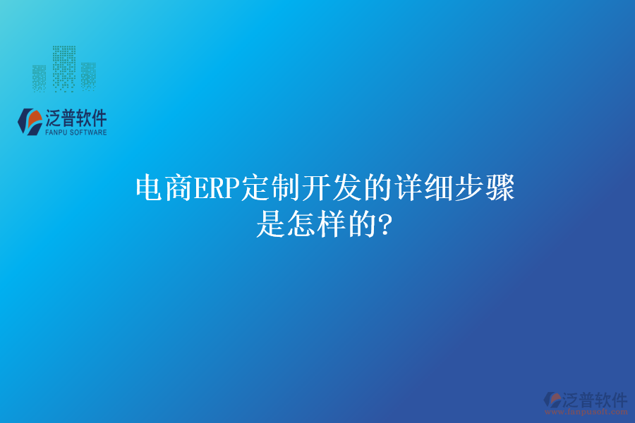 電商ERP定制開發(fā)的詳細步驟是怎樣的?