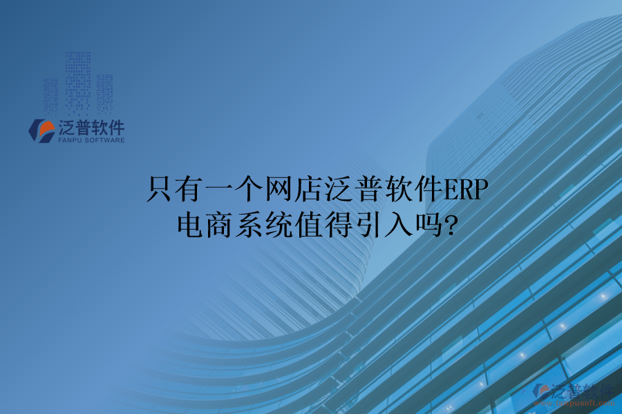 只有一個(gè)網(wǎng)店，泛普軟件ERP電商系統(tǒng)值得引入嗎?