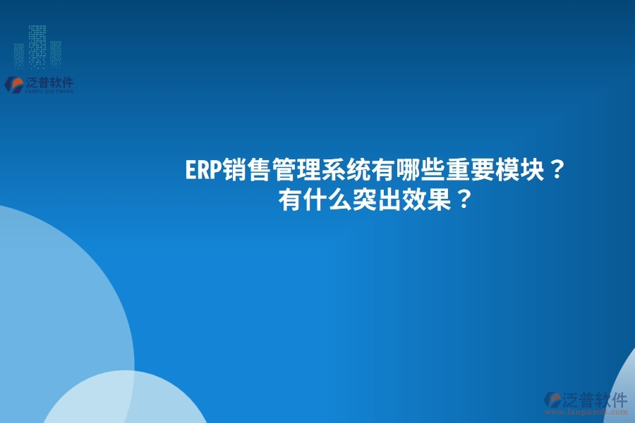ERP銷售管理系統(tǒng)有哪些重要模塊？有什么突出效果？