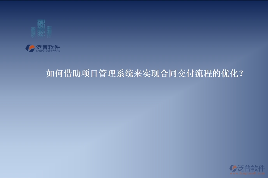 如何借助項目管理系統(tǒng)來實現(xiàn)合同交付流程的優(yōu)化？