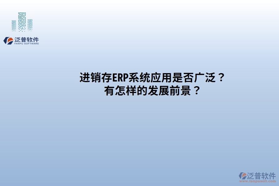 進(jìn)銷存ERP系統(tǒng)應(yīng)用是否廣發(fā)？有怎樣的發(fā)展前景？