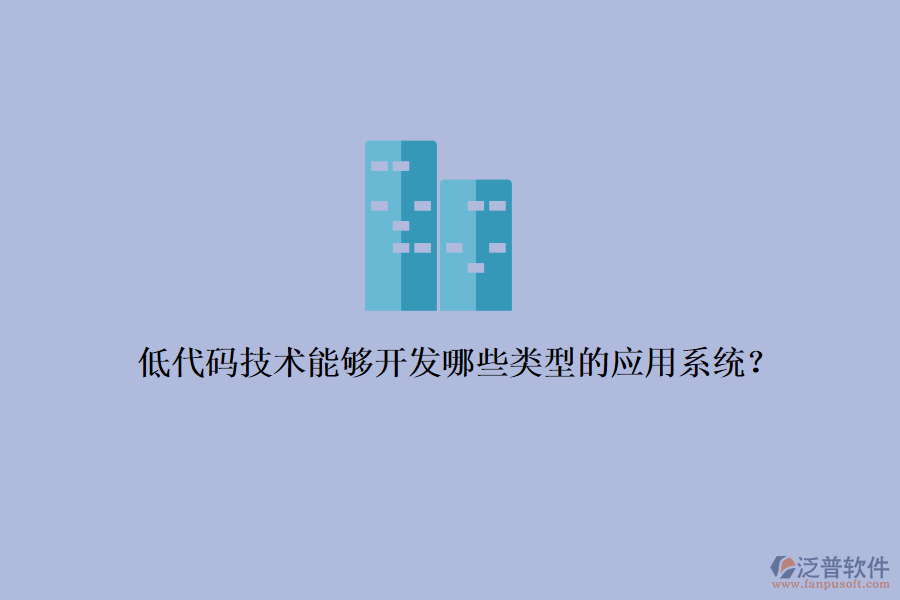 低代碼技術(shù)能夠開(kāi)發(fā)哪些類型的應(yīng)用系統(tǒng)？