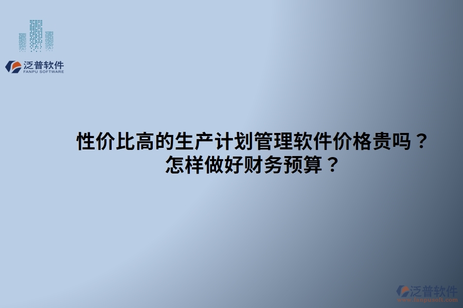 性價(jià)比高的生產(chǎn)計(jì)劃管理軟件價(jià)格貴嗎？ 怎樣做好財(cái)務(wù)預(yù)算？