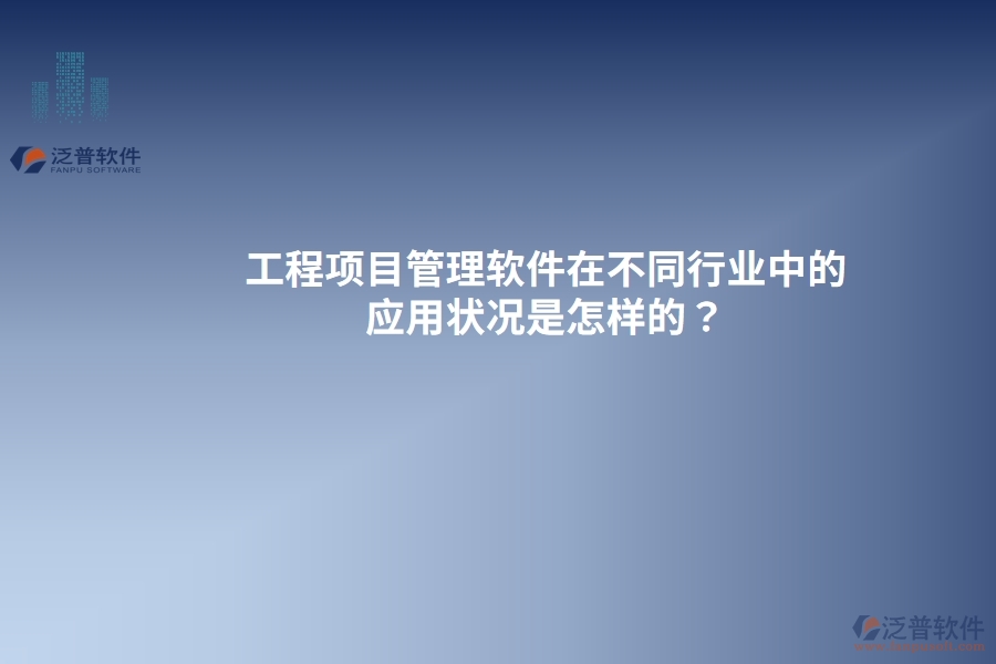 工程項(xiàng)目管理軟件在不同行業(yè)中的應(yīng)用狀況是怎樣的？