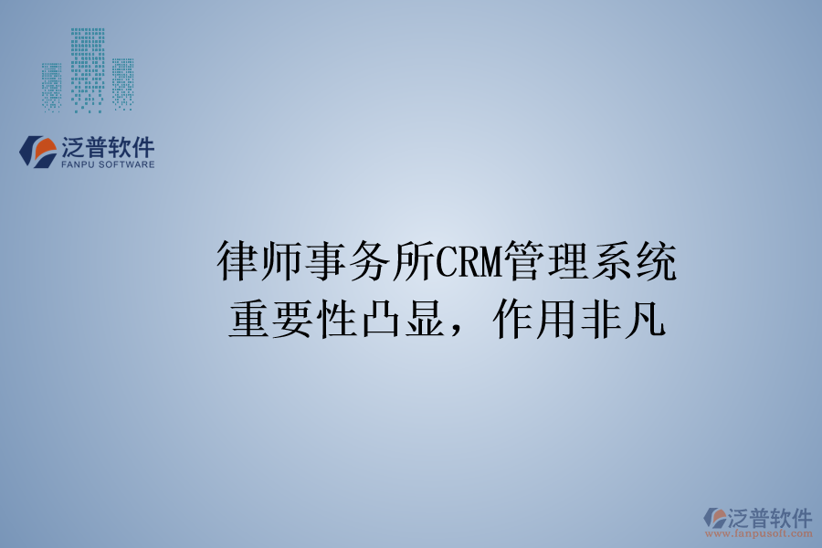律師事務(wù)所CRM管理系統(tǒng)：重要性凸顯，作用非凡