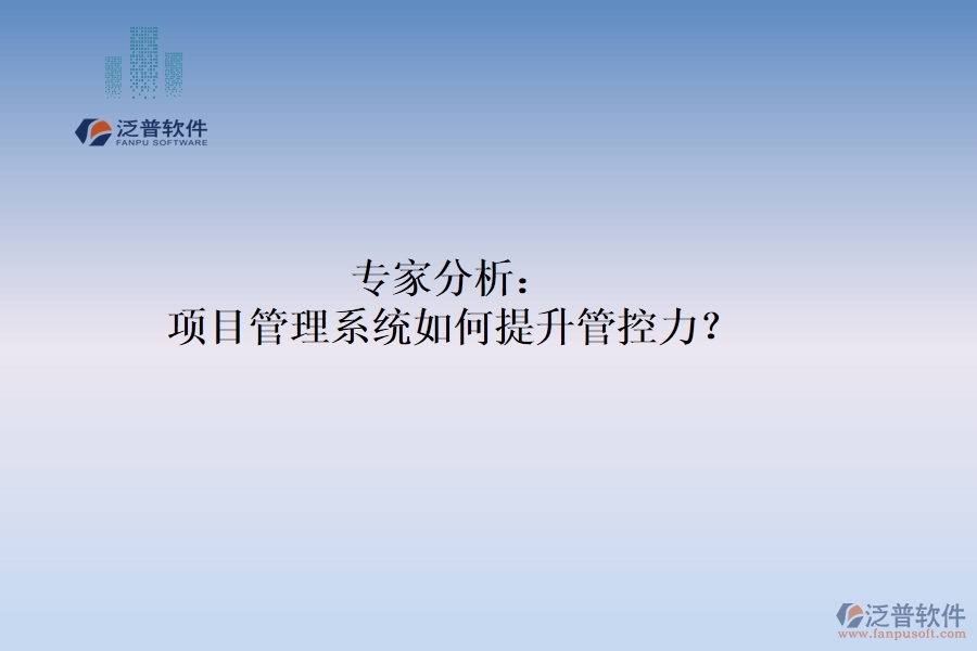 專家分析：項(xiàng)目管理系統(tǒng)如何提升管控力？