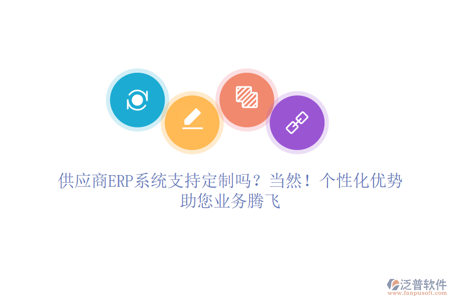 供應(yīng)商ERP系統(tǒng)支持定制嗎？當(dāng)然！個(gè)性化優(yōu)勢，助您業(yè)務(wù)騰飛