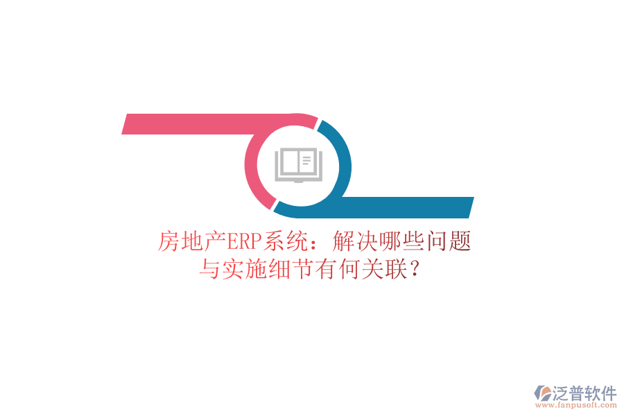 房地產(chǎn)ERP系統(tǒng)：解決哪些問題？與實(shí)施細(xì)節(jié)有何關(guān)聯(lián)？