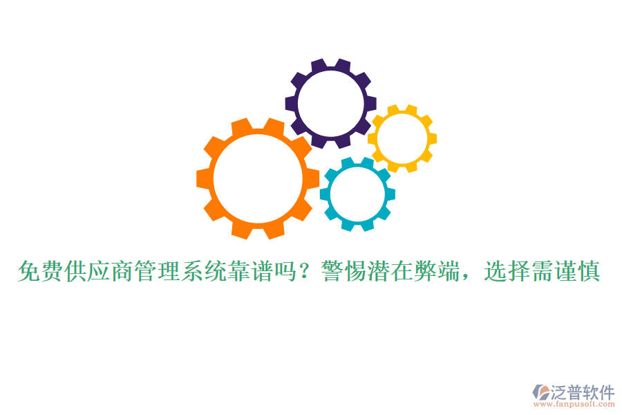 免費(fèi)供應(yīng)商管理系統(tǒng)靠譜嗎？警惕潛在弊端，選擇需謹(jǐn)慎