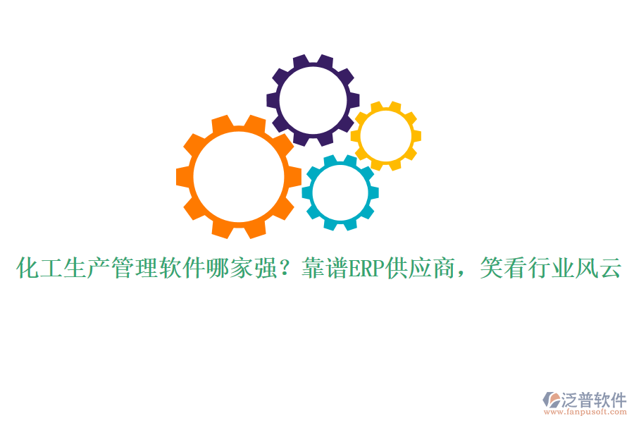 化工生產(chǎn)管理軟件哪家強？靠譜ERP供應(yīng)商，笑看行業(yè)風(fēng)云