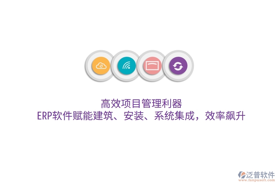 高效項目管理利器：ERP軟件賦能建筑、安裝、系統(tǒng)集成，效率飆升