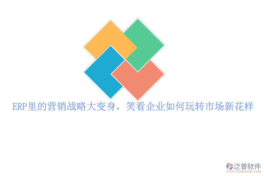 ERP里的營(yíng)銷戰(zhàn)略大變身，笑看企業(yè)如何玩轉(zhuǎn)市場(chǎng)新花樣
