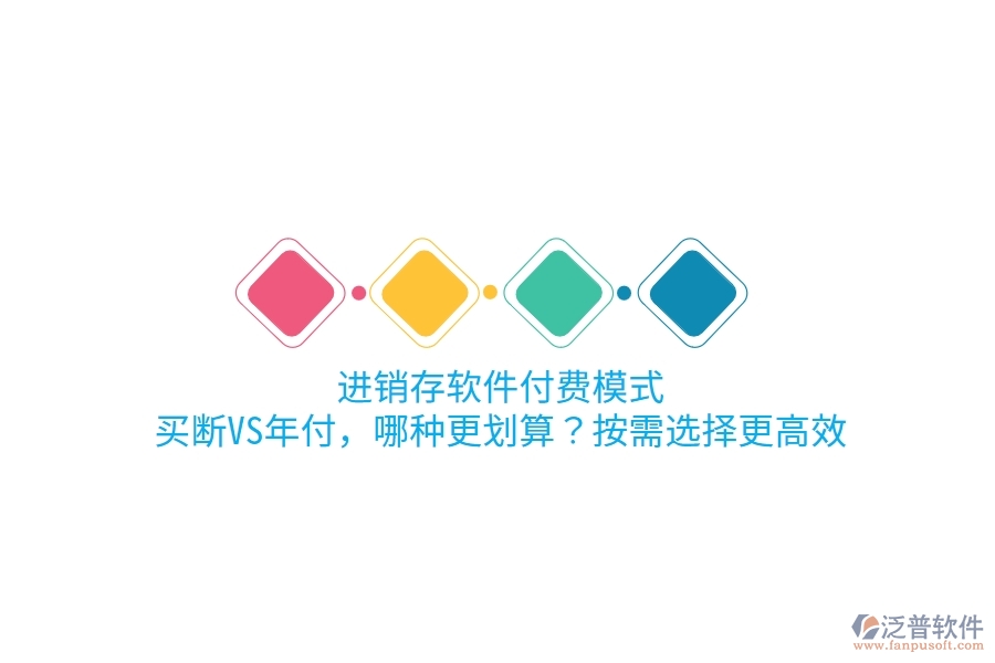 進(jìn)銷存軟件付費(fèi)模式：買斷VS年付，哪種更劃算？按需選擇更高效