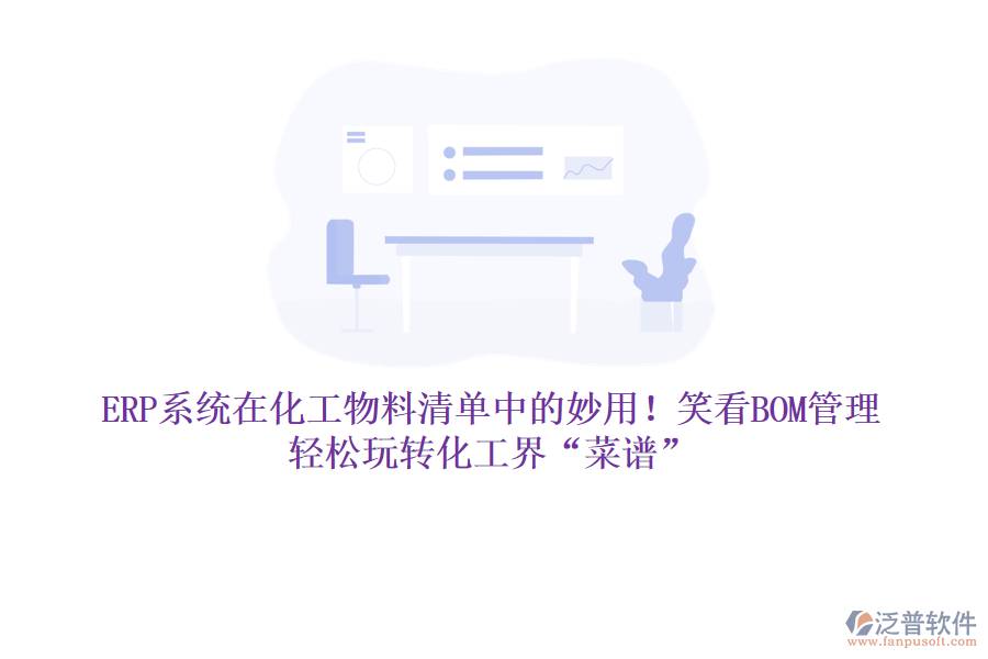 ERP系統(tǒng)在化工物料清單中的妙用！笑看BOM管理，輕松玩轉(zhuǎn)化工界“菜譜”