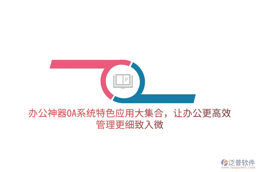 辦公神器OA系統(tǒng)特色應(yīng)用大集合，讓辦公更高效，管理更細(xì)致入微