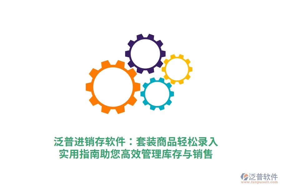 泛普進(jìn)銷存軟件：套裝商品輕松錄入，實(shí)用指南助您高效管理庫存與銷售
