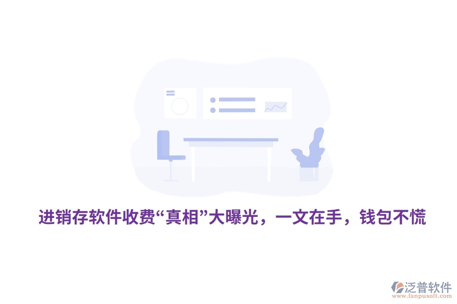 進(jìn)銷存軟件收費(fèi)“真相”大曝光，一文在手，錢包不慌