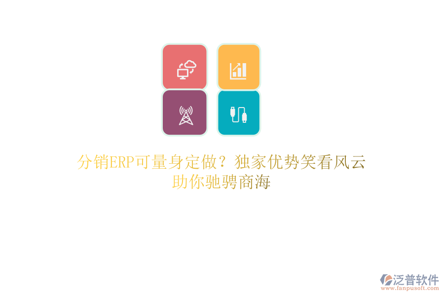分銷ERP可量身定做？獨家優(yōu)勢笑看風云，助你馳騁商海