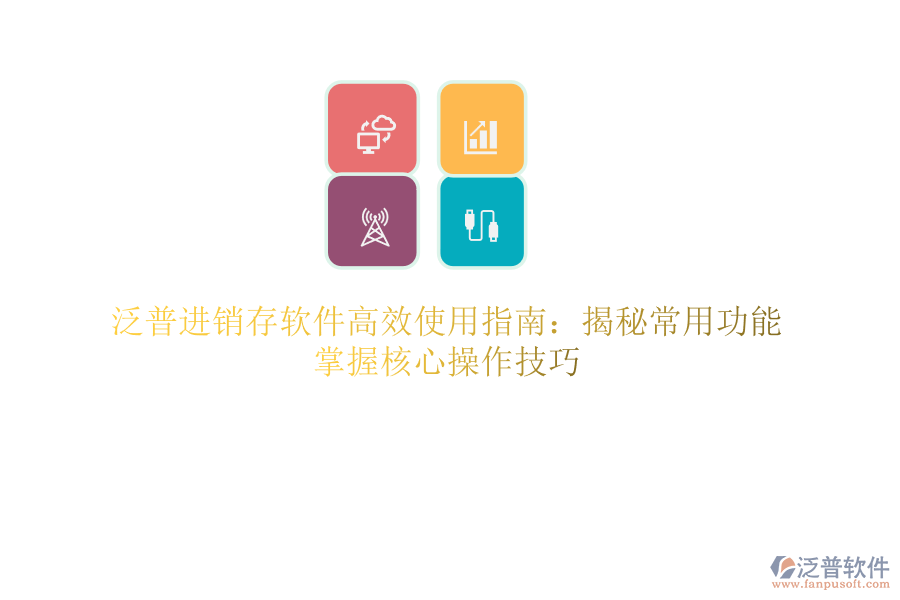 泛普進(jìn)銷存軟件高效使用指南：揭秘常用功能，掌握核心操作技巧