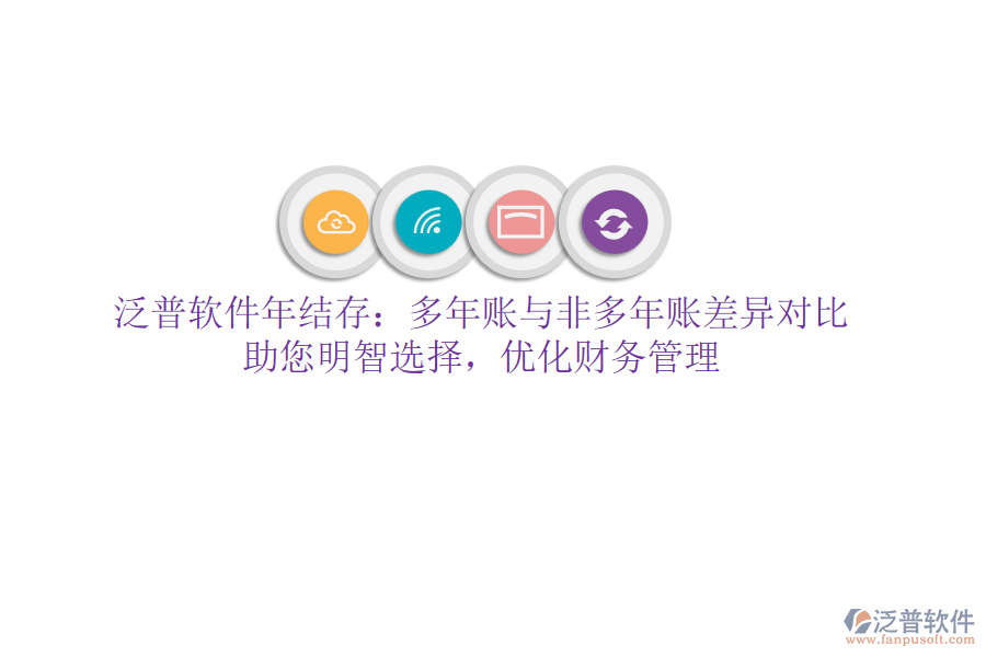 泛普軟件年結(jié)存：多年賬與非多年賬差異對比，助您明智選擇，優(yōu)化財務管理