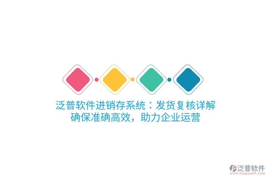 泛普進(jìn)銷存系統(tǒng)：發(fā)貨復(fù)核詳解，確保準(zhǔn)確高效，助力企業(yè)運(yùn)營