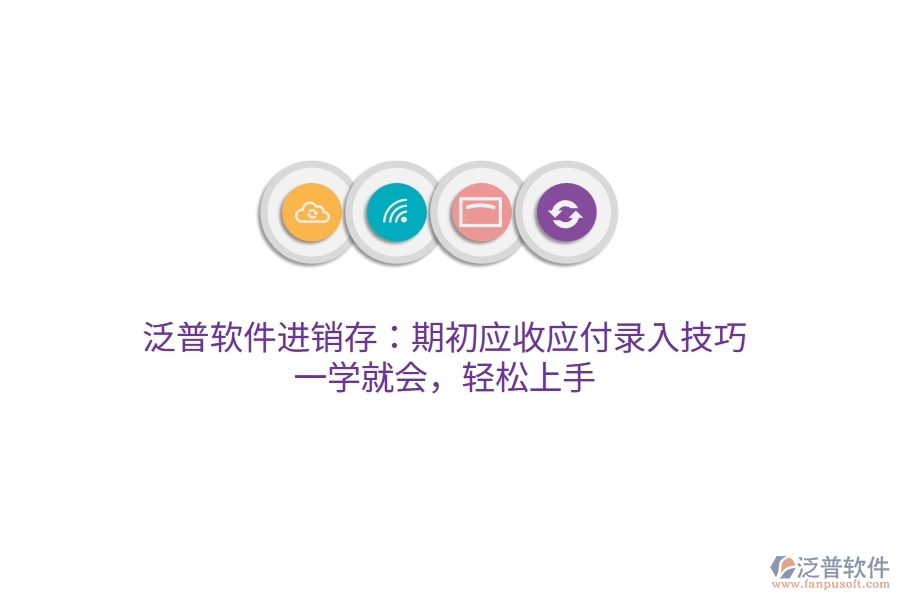 泛普進(jìn)銷存：期初應(yīng)收應(yīng)付錄入技巧，一學(xué)就會，輕松上手