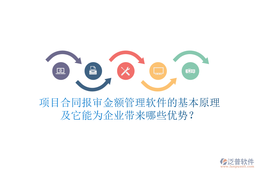 項(xiàng)目合同報(bào)審金額管理軟件的基本原理及它能為企業(yè)帶來(lái)哪些優(yōu)勢(shì)？