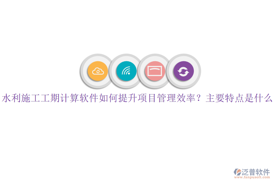 水利施工工期計(jì)算軟件如何提升項(xiàng)目管理效率？主要特點(diǎn)是什么？