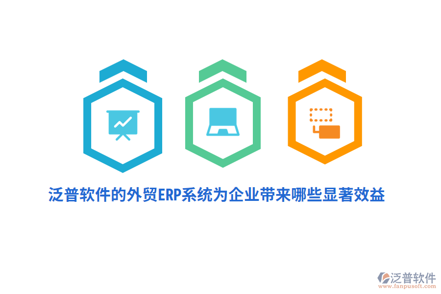 泛普軟件的外貿(mào)ERP系統(tǒng)為企業(yè)帶來(lái)哪些顯著效益？
