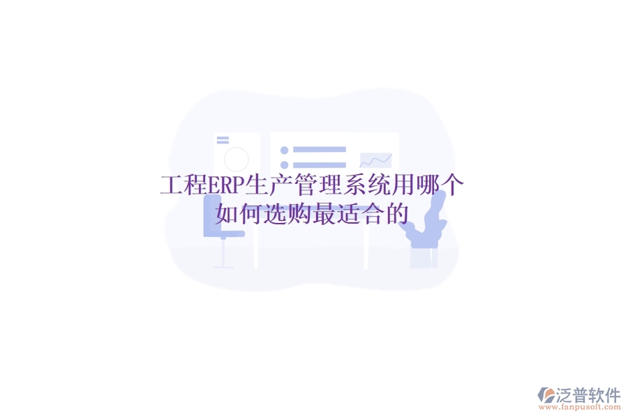工程ERP生產(chǎn)管理系統(tǒng)用哪個，如何選購最適合的？