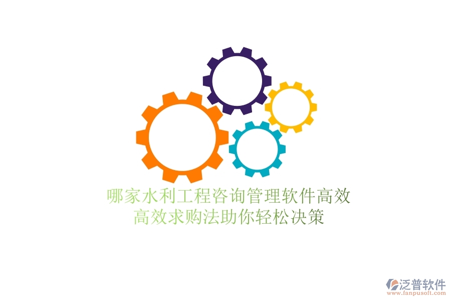 哪家水利工程咨詢管理軟件高效？高效求購法助你輕松決策