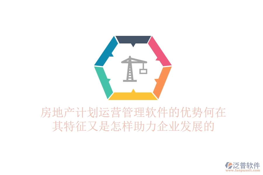房地產(chǎn)計劃運營管理軟件的優(yōu)勢何在？其特征又是怎樣助力企業(yè)發(fā)展的？