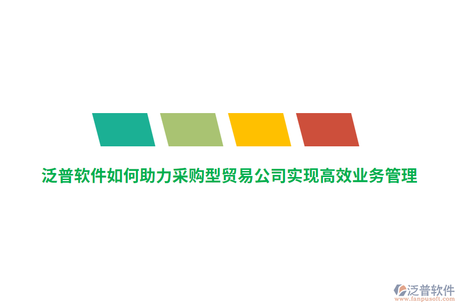 泛普軟件如何助力采購(gòu)型貿(mào)易公司實(shí)現(xiàn)高效業(yè)務(wù)管理？