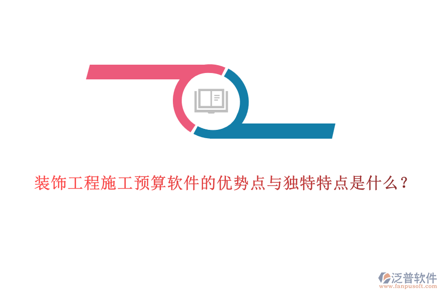 裝飾工程施工預算軟件的優(yōu)勢點與獨特特點是什么？