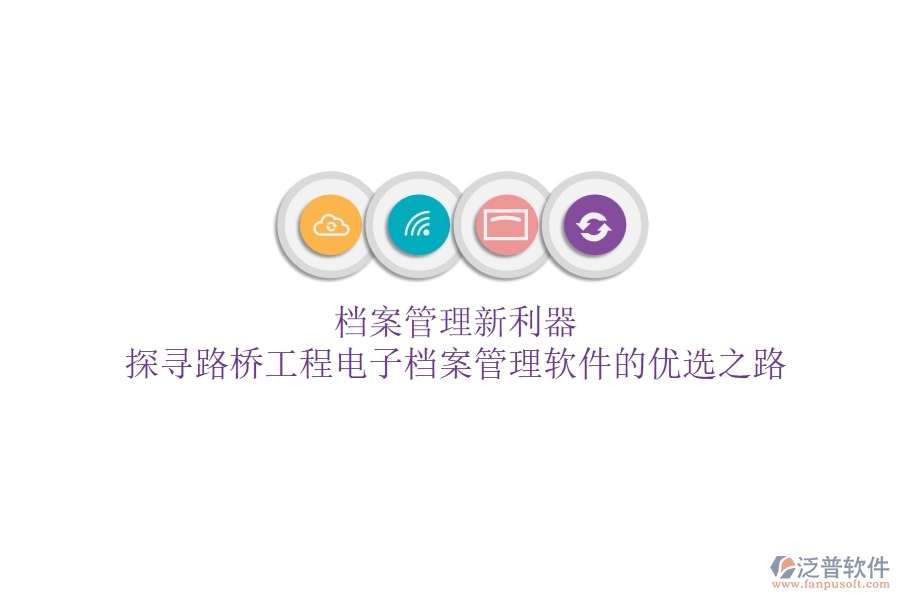檔案管理新利器？探尋路橋工程電子檔案管理軟件的優(yōu)選之路
