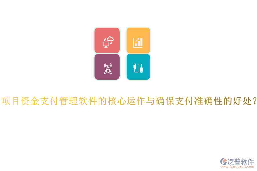 項(xiàng)目資金支付管理軟件的核心運(yùn)作與確保支付準(zhǔn)確性的好處？