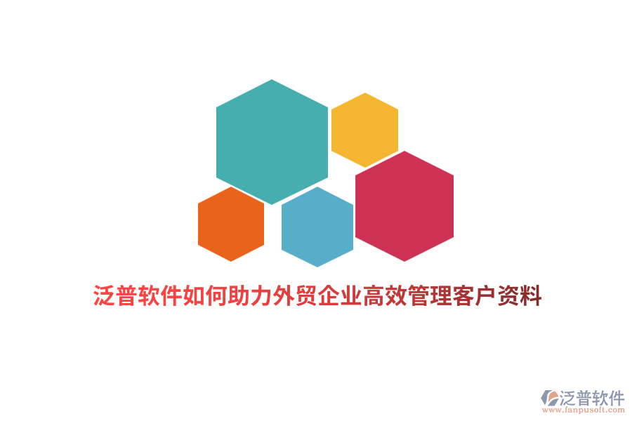 泛普軟件如何助力外貿(mào)企業(yè)高效管理客戶資料？
